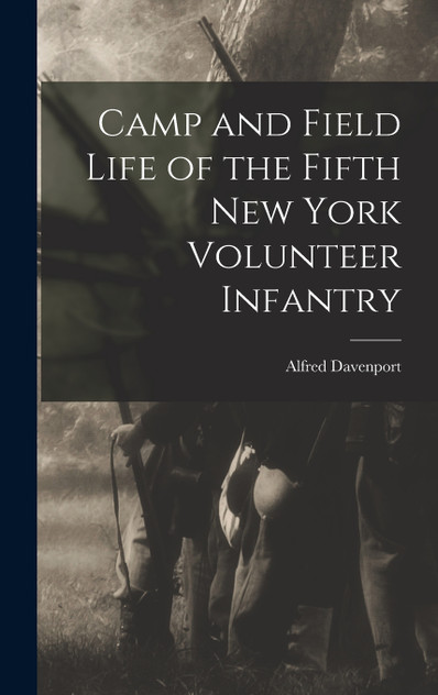Camp and Field Life of the Fifth New York Volunteer Infantry Camp and Field Life of the Fifth New York Volunteer Infantry
