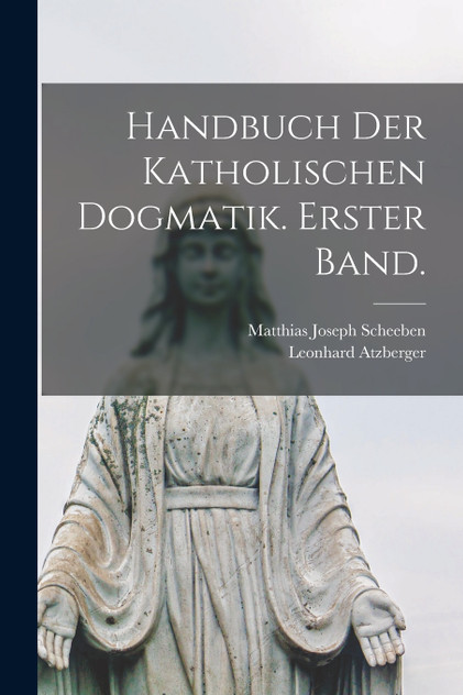 Handbuch der katholischen Dogmatik. Erster Band. Handbuch der katholischen Dogmatik. Erster Band.