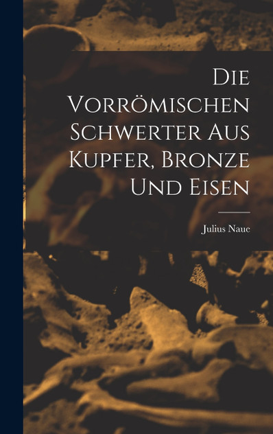 Die Vorrömischen Schwerter Aus Kupfer, Bronze und Eisen