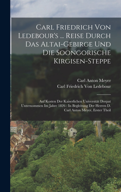 Carl Friedrich Von Ledebour's ... Reise Durch Das Altai-Gebirge Und Die Soongorische Kirgisen-Steppe Carl Friedrich Von Ledebour's ... Reise Durch Das Altai-Gebirge Und Die Soongorische Kirgisen-Steppe