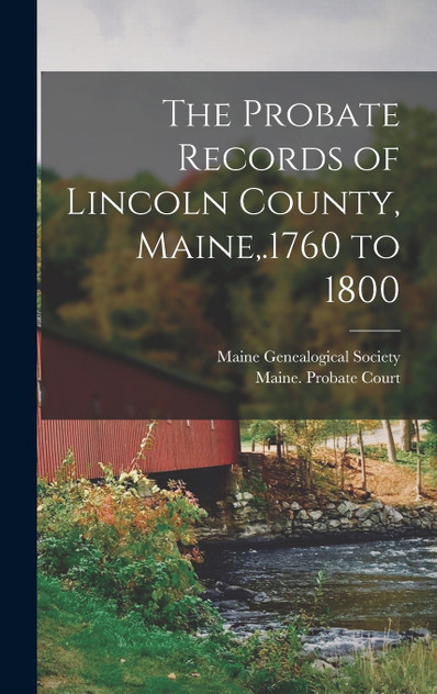 The Probate Records of Lincoln County, Maine,.1760 to 1800