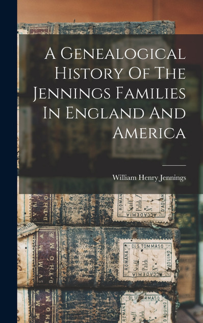 A Genealogical History Of The Jennings Families In England And America A Genealogical History Of The Jennings Families In England And America