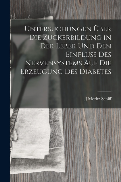 Untersuchungen Über Die Zuckerbildung in Der Leber Und Den Einfluss Des Nervensystems Auf Die Erzeugung Des Diabetes Untersuchungen Über Die Zuckerbildung in Der Leber Und Den Einfluss Des Nervensystems Auf Die Erzeugung Des Diabetes