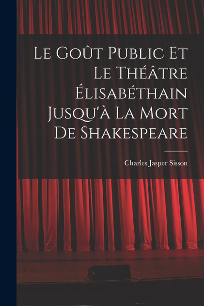 Le goût public et le théâtre élisabéthain jusqu'à la mort de Shakespeare Le goût public et le théâtre élisabéthain jusqu'à la mort de Shakespeare