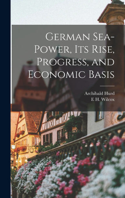 German Sea-power, its Rise, Progress, and Economic Basis German Sea-power, its Rise, Progress, and Economic Basis