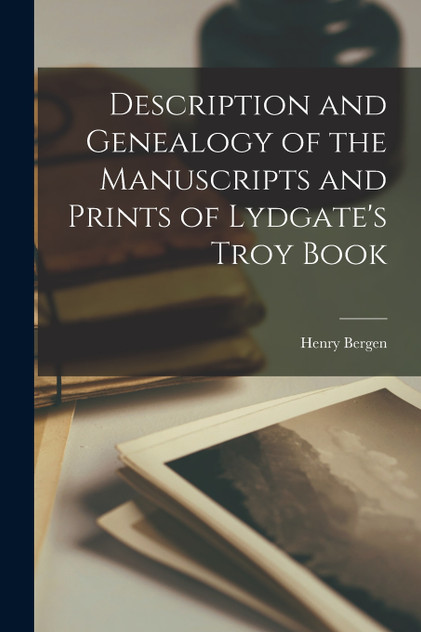 Description and Genealogy of the Manuscripts and Prints of Lydgate's Troy Book Description and Genealogy of the Manuscripts and Prints of Lydgate's Troy Book