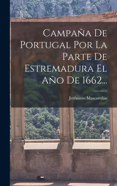 Campaña De Portugal Por La Parte De Estremadura El Año De 1662... Campaña De Portugal Por La Parte De Estremadura El Año De 1662...