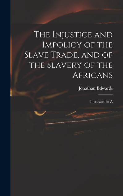 The Injustice and Impolicy of the Slave Trade, and of the Slavery of the Africans The Injustice and Impolicy of the Slave Trade, and of the Slavery of the Africans