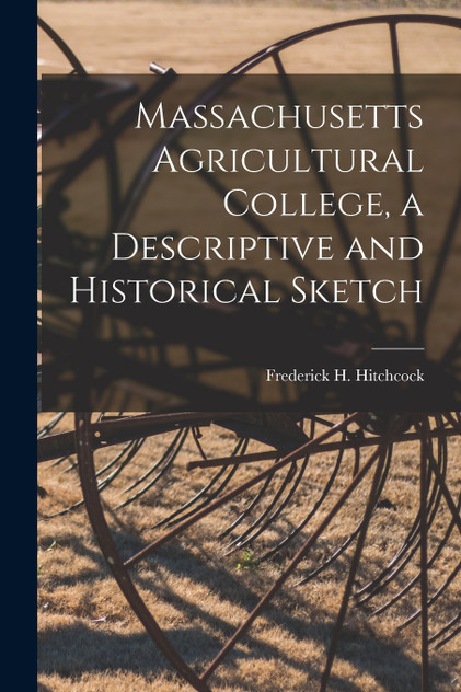 Massachusetts Agricultural College, a Descriptive and Historical Sketch Massachusetts Agricultural College, a Descriptive and Historical Sketch