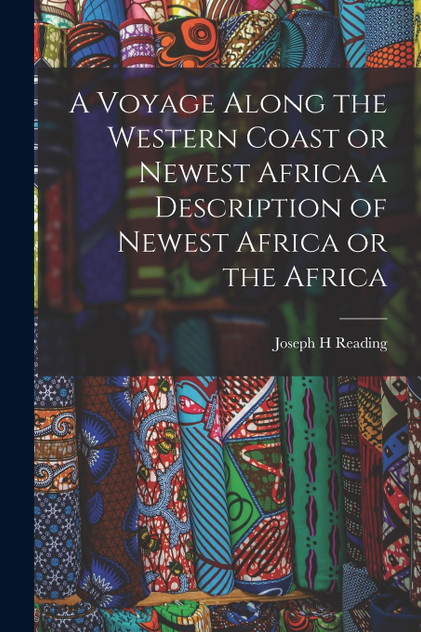 A Voyage Along the Western Coast or Newest Africa a Description of Newest Africa or the Africa A Voyage Along the Western Coast or Newest Africa a Description of Newest Africa or the Africa