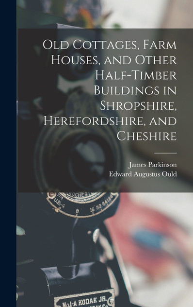 Old Cottages, Farm Houses, and Other Half-Timber Buildings in Shropshire, Herefordshire, and Cheshire
