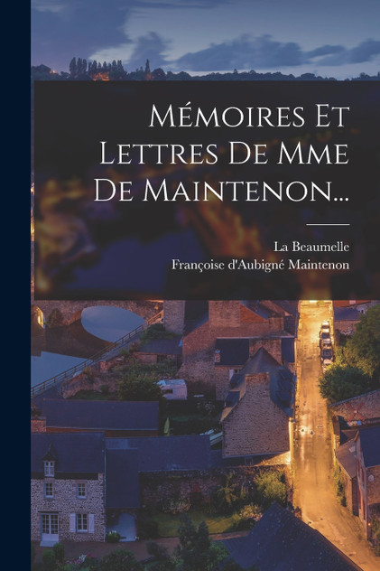 Mémoires Et Lettres De Mme De Maintenon... Mémoires Et Lettres De Mme De Maintenon...