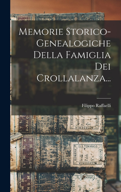 Memorie Storico-genealogiche Della Famiglia Dei Crollalanza... Memorie Storico-genealogiche Della Famiglia Dei Crollalanza...