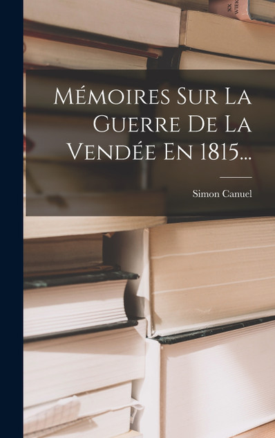 Mémoires Sur La Guerre De La Vendée En 1815... Mémoires Sur La Guerre De La Vendée En 1815...