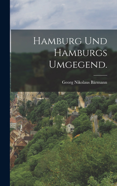 Hamburg und Hamburgs Umgegend. Hamburg und Hamburgs Umgegend.