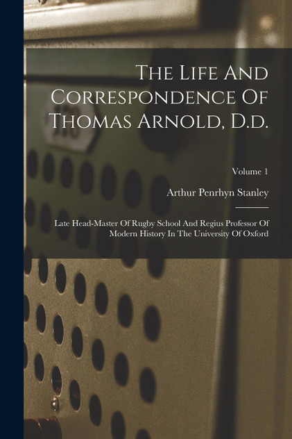 The Life And Correspondence Of Thomas Arnold, D.d. The Life And Correspondence Of Thomas Arnold, D.d.