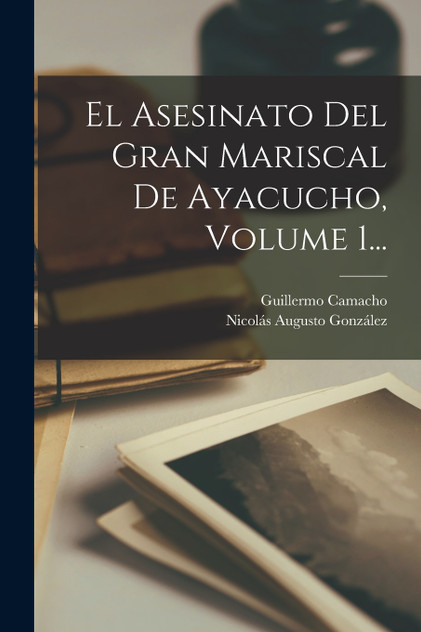 El Asesinato Del Gran Mariscal De Ayacucho, Volume 1... El Asesinato Del Gran Mariscal De Ayacucho, Volume 1...