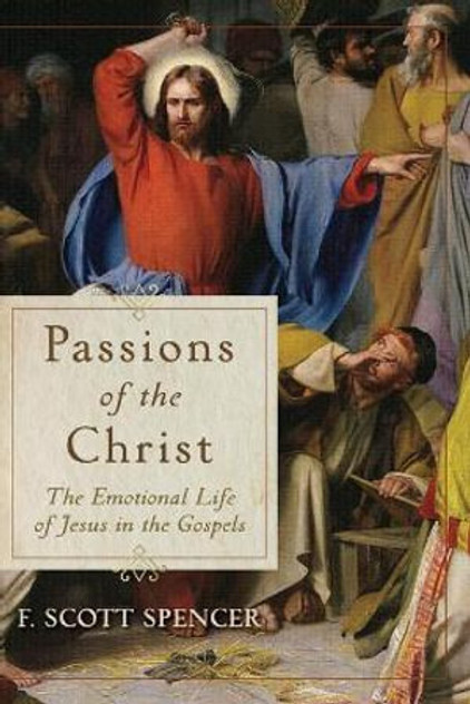 Passions of the Christ - The Emotional Life of Jesus in the Gospels Passions of the Christ - The Emotional Life of Jesus in the Gospels