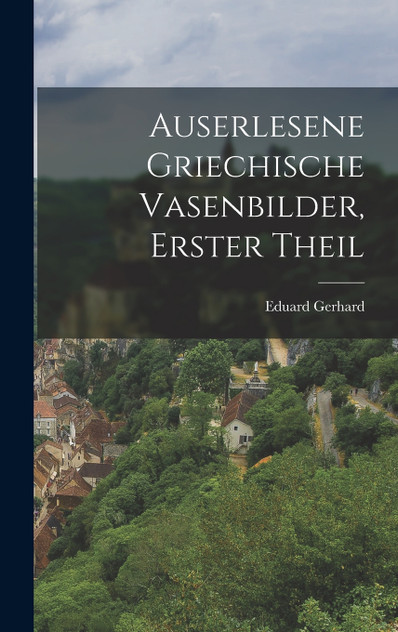 Auserlesene griechische Vasenbilder, Erster Theil Auserlesene griechische Vasenbilder, Erster Theil