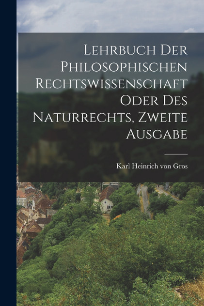 Lehrbuch der philosophischen Rechtswissenschaft oder des Naturrechts, Zweite Ausgabe Lehrbuch der philosophischen Rechtswissenschaft oder des Naturrechts, Zweite Ausgabe