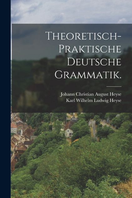 Theoretisch-praktische deutsche Grammatik. Theoretisch-praktische deutsche Grammatik.