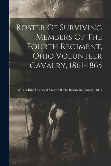 Roster Of Surviving Members Of The Fourth Regiment, Ohio Volunteer Cavalry, 1861-1865 Roster Of Surviving Members Of The Fourth Regiment, Ohio Volunteer Cavalry, 1861-1865