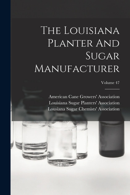 The Louisiana Planter And Sugar Manufacturer; Volume 47 The Louisiana Planter And Sugar Manufacturer; Volume 47