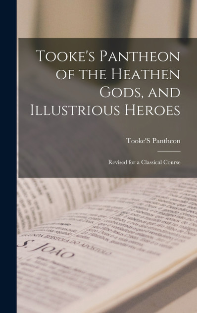 Tooke's Pantheon of the Heathen Gods, and Illustrious Heroes Tooke's Pantheon of the Heathen Gods, and Illustrious Heroes