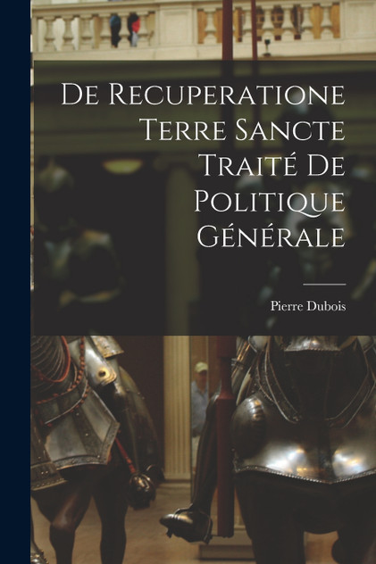 De Recuperatione Terre Sancte Traité de Politique Générale De Recuperatione Terre Sancte Traité de Politique Générale