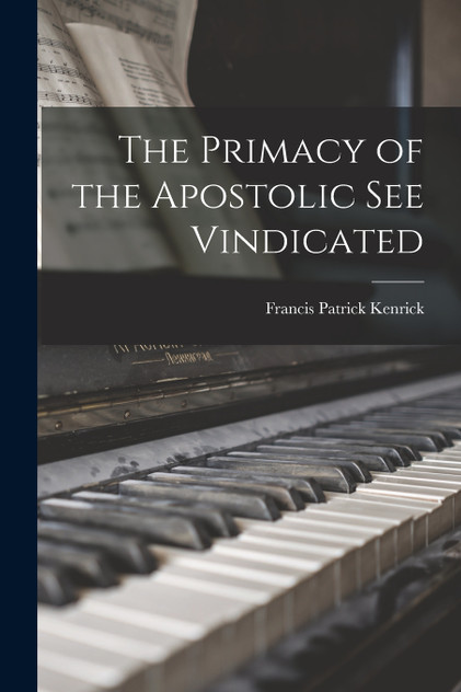 The Primacy of the Apostolic See Vindicated The Primacy of the Apostolic See Vindicated