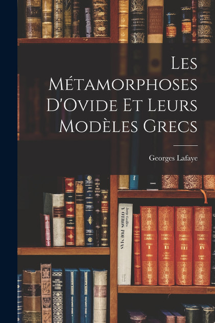 Les Métamorphoses D'Ovide Et Leurs Modèles Grecs