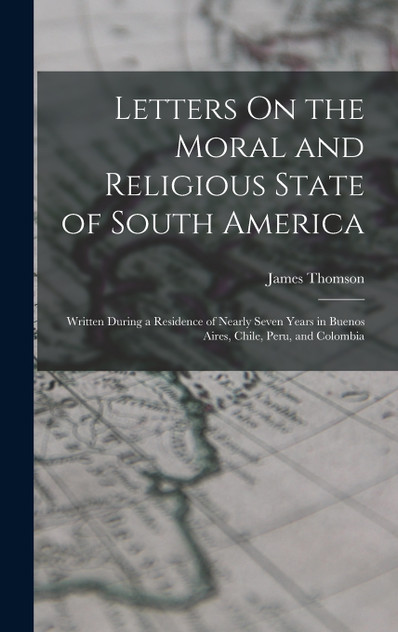 Letters On the Moral and Religious State of South America Letters On the Moral and Religious State of South America
