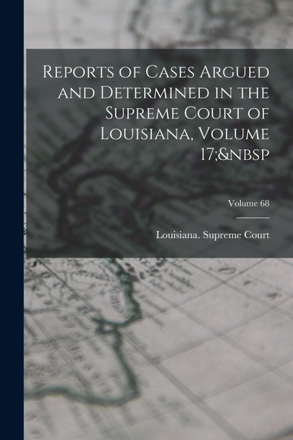 Reports of Cases Argued and Determined in the Supreme Court of Louisiana, Volume 17;&nbsp; Volume 68