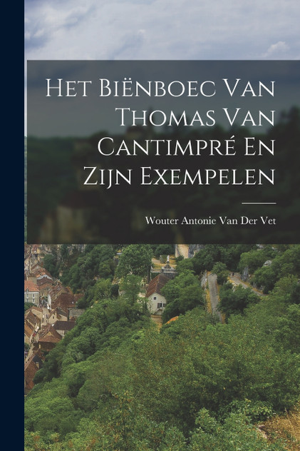 Het Biënboec Van Thomas Van Cantimpré En Zijn Exempelen Het Biënboec Van Thomas Van Cantimpré En Zijn Exempelen