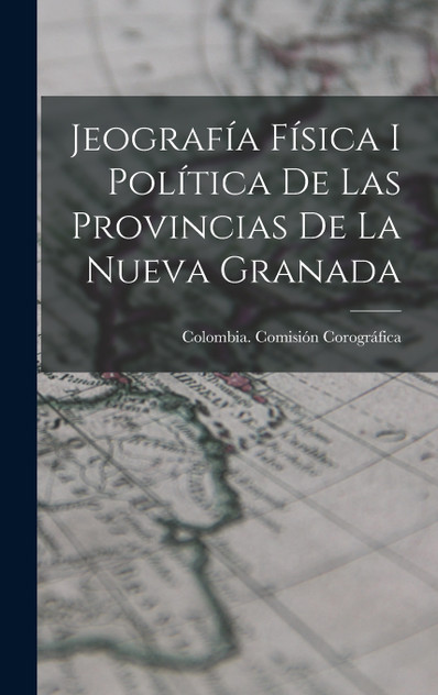 Jeografía Física I Política De Las Provincias De La Nueva Granada Jeografía Física I Política De Las Provincias De La Nueva Granada