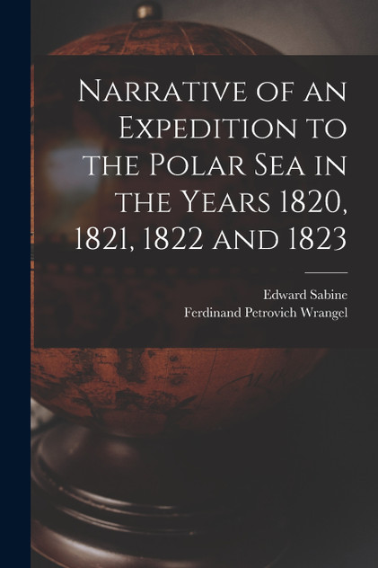 Narrative of an Expedition to the Polar Sea in the Years 1820, 1821, 1822 and 1823 Narrative of an Expedition to the Polar Sea in the Years 1820, 1821, 1822 and 1823