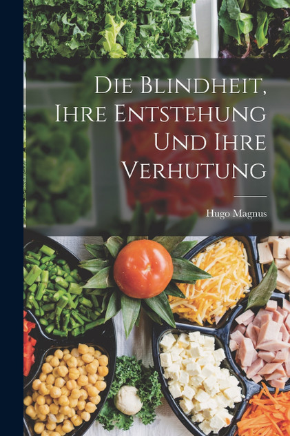 Die Blindheit, Ihre Entstehung Und Ihre Verhutung Die Blindheit, Ihre Entstehung Und Ihre Verhutung