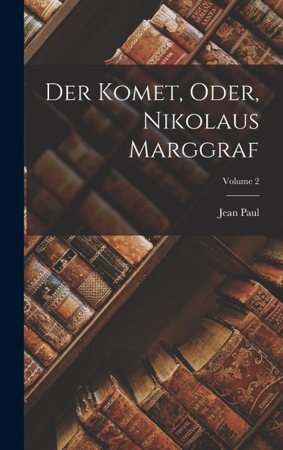 Der Komet, Oder, Nikolaus Marggraf; Volume 2 Der Komet, Oder, Nikolaus Marggraf; Volume 2