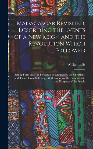 Madagascar Revisited, Describing the Events of a New Reign and the Revolution Which Followed Madagascar Revisited, Describing the Events of a New Reign and the Revolution Which Followed