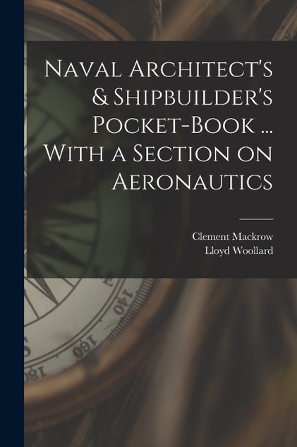 Naval Architect's & Shipbuilder's Pocket-book ... With a Section on Aeronautics Naval Architect's & Shipbuilder's Pocket-book ... With a Section on Aeronautics