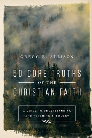 50 Core Truths of the Christian Faith - A Guide to Understanding and Teaching Theology