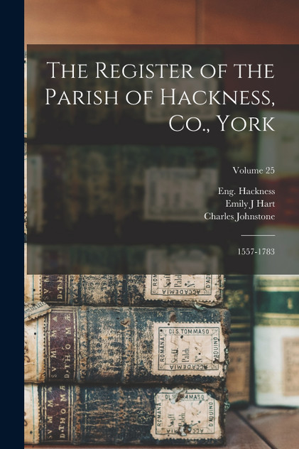 The Register of the Parish of Hackness, Co., York The Register of the Parish of Hackness, Co., York
