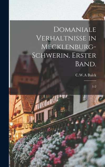 Domaniale Verhaltnisse in Mecklenburg-Schwerin. Erster Band. Domaniale Verhaltnisse in Mecklenburg-Schwerin. Erster Band.