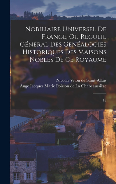 Nobiliaire universel de France, ou Recueil général des généalogies historiques des maisons nobles de ce royaume Nobiliaire universel de France, ou Recueil général des généalogies historiques des maisons nobles de ce royaume
