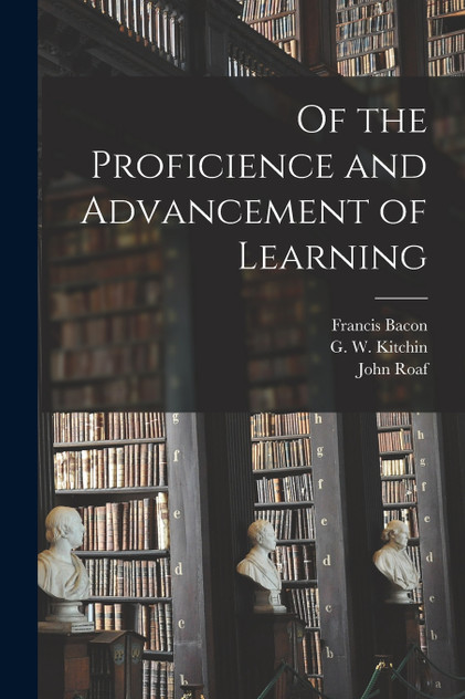 Of the Proficience and Advancement of Learning Of the Proficience and Advancement of Learning