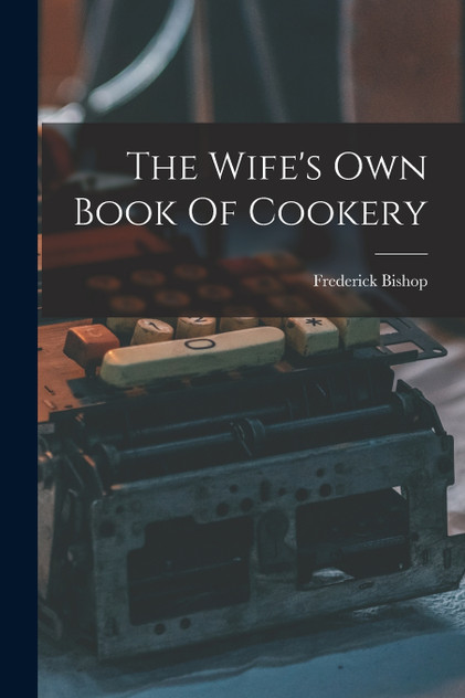 The Wife's Own Book Of Cookery