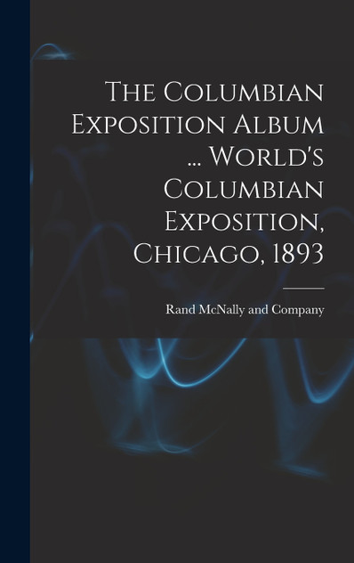 The Columbian Exposition Album ... World's Columbian Exposition, Chicago, 1893 The Columbian Exposition Album ... World's Columbian Exposition, Chicago, 1893