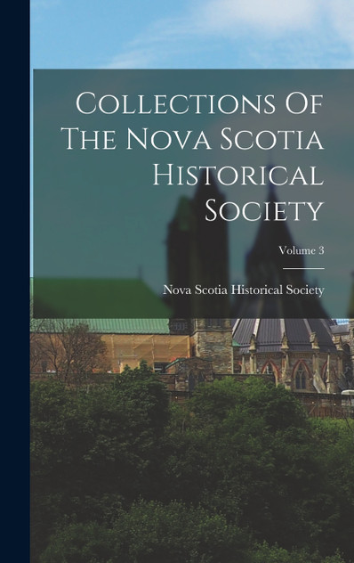 Collections Of The Nova Scotia Historical Society; Volume 3 Collections Of The Nova Scotia Historical Society; Volume 3
