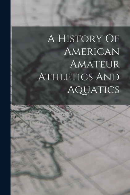 A History Of American Amateur Athletics And Aquatics A History Of American Amateur Athletics And Aquatics