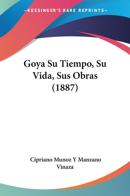 Goya Su Tiempo, Su Vida, Sus Obras (1887) Goya Su Tiempo, Su Vida, Sus Obras (1887)